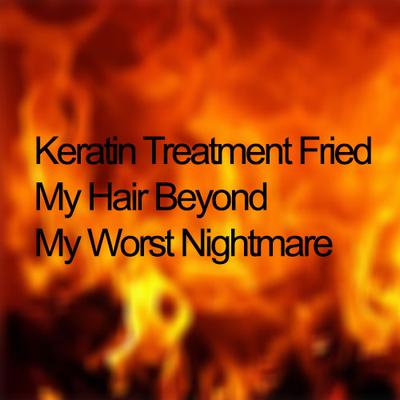 Keratin Treatment Fried My Hair Beyond My Worst Nightmare